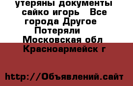 утеряны документы сайко игорь - Все города Другое » Потеряли   . Московская обл.,Красноармейск г.